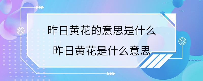 昨日黄花的意思是什么 昨日黄花是什么意思