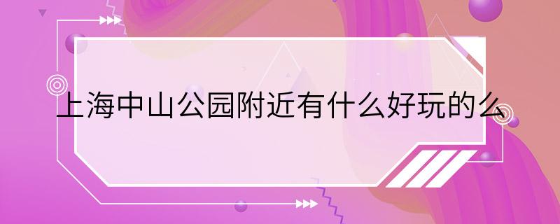 上海中山公园附近有什么好玩的么