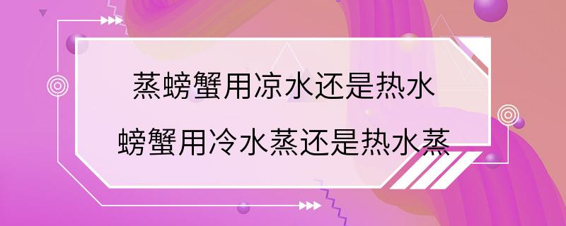 蒸螃蟹用凉水还是热水 螃蟹用冷水蒸还是热水蒸