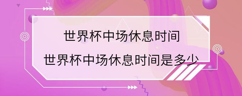 世界杯中场休息时间 世界杯中场休息时间是多少