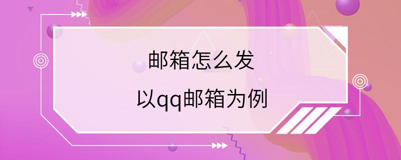 邮箱怎么发 以qq邮箱为例