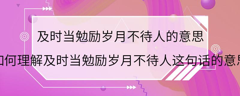 及时当勉励岁月不待人的意思 如何理解及时当勉励岁月不待人这句话的意思