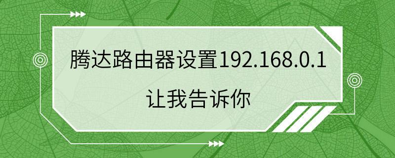 腾达路由器设置192.168.0.1 让我告诉你