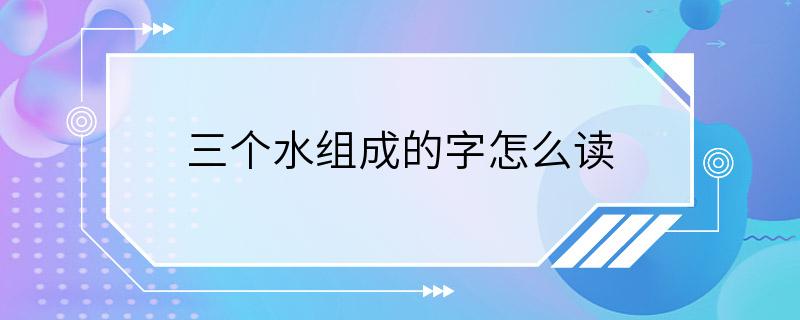 三个水组成的字怎么读