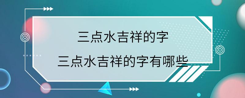 三点水吉祥的字 三点水吉祥的字有哪些