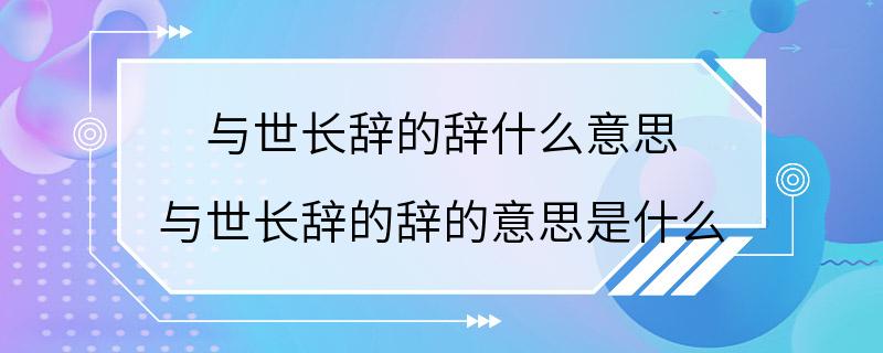 与世长辞的辞什么意思 与世长辞的辞的意思是什么