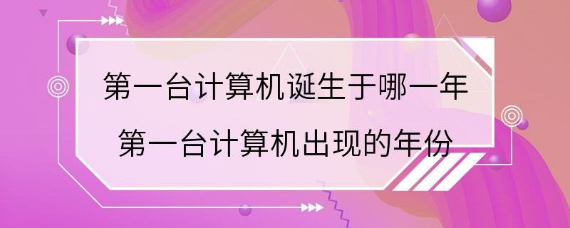 第一台计算机诞生于哪一年 第一台计算机出现的年份