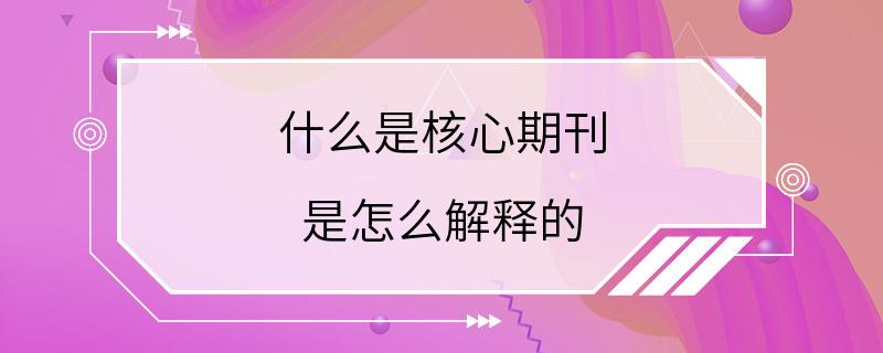 什么是核心期刊 是怎么解释的