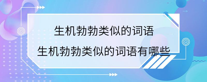 生机勃勃类似的词语 生机勃勃类似的词语有哪些