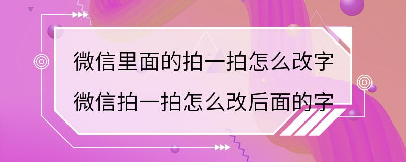 微信里面的拍一拍怎么改字 微信拍一拍怎么改后面的字