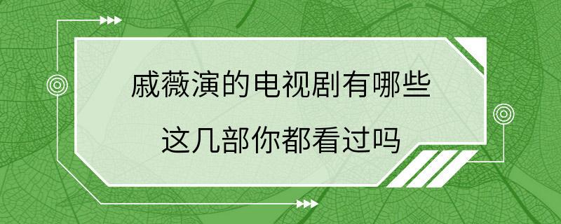 戚薇演的电视剧有哪些 这几部你都看过吗