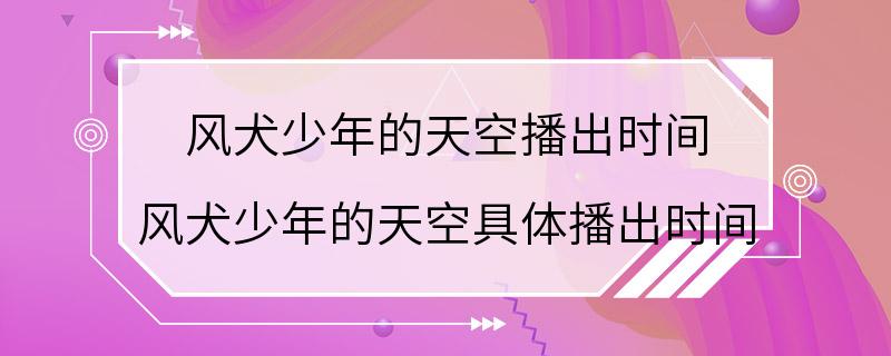 风犬少年的天空播出时间 风犬少年的天空具体播出时间