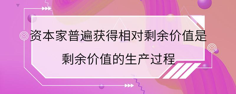 资本家普遍获得相对剩余价值是 剩余价值的生产过程