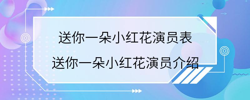 送你一朵小红花演员表 送你一朵小红花演员介绍