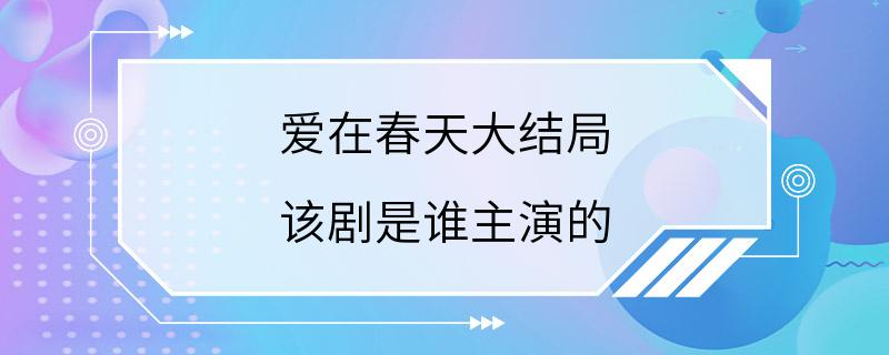 爱在春天大结局 该剧是谁主演的