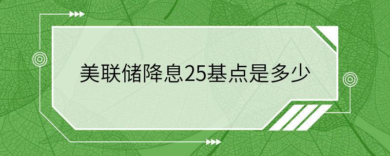 美联储降息25基点是多少