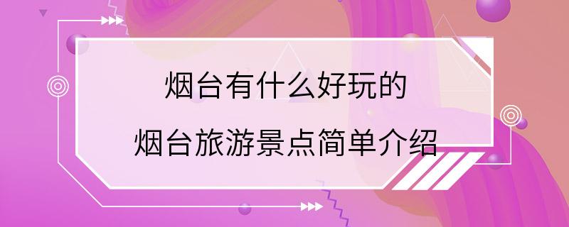 烟台有什么好玩的 烟台旅游景点简单介绍