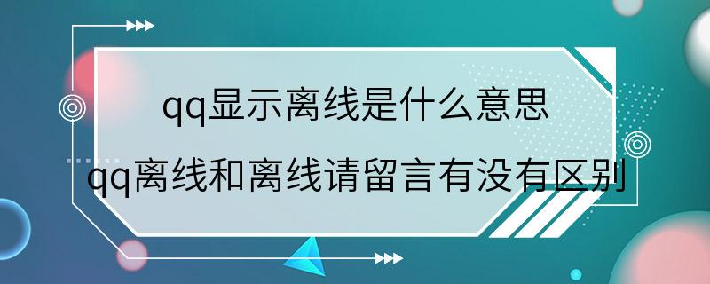 qq显示离线是什么意思 qq离线和离线请留言有没有区别