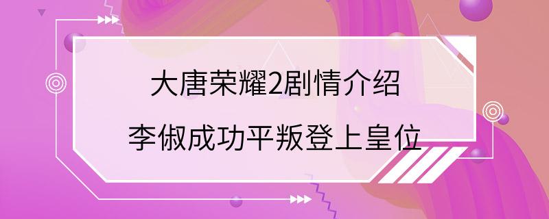 大唐荣耀2剧情介绍 李俶成功平叛登上皇位