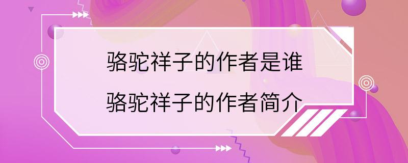 骆驼祥子的作者是谁 骆驼祥子的作者简介