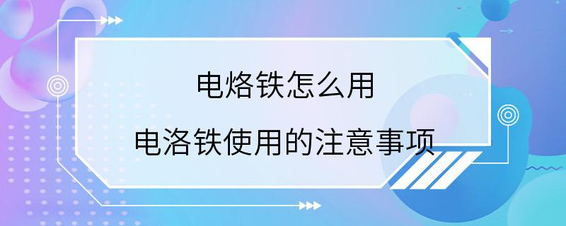 电烙铁怎么用 电洛铁使用的注意事项