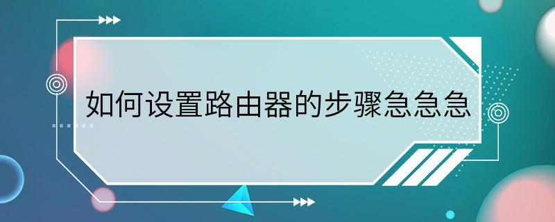 如何设置路由器的步骤急急急