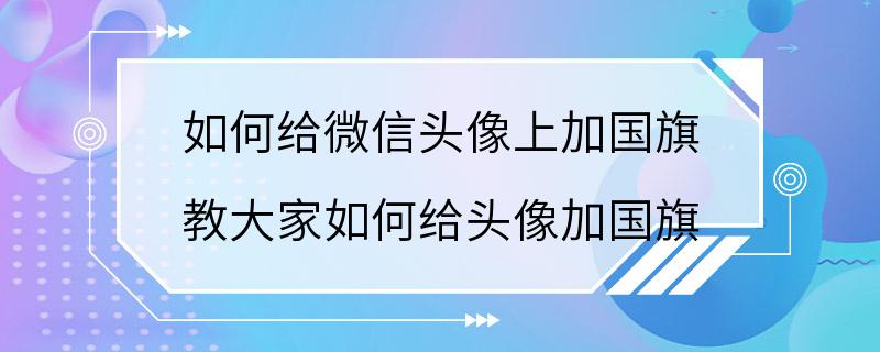 如何给微信头像上加国旗 教大家如何给头像加国旗