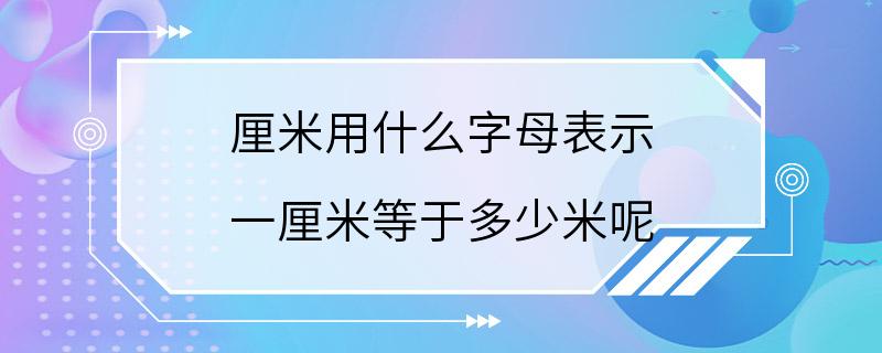 厘米用什么字母表示 一厘米等于多少米呢