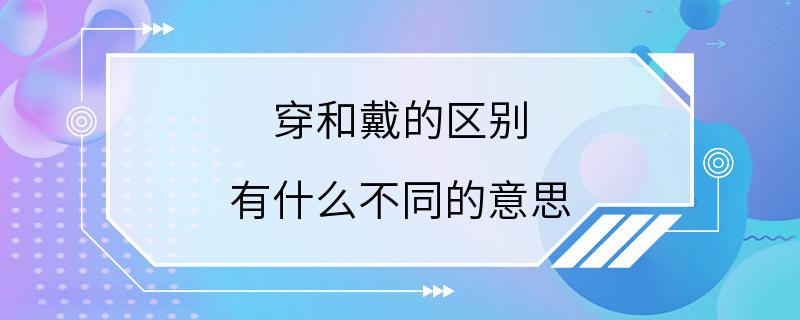 穿和戴的区别 有什么不同的意思