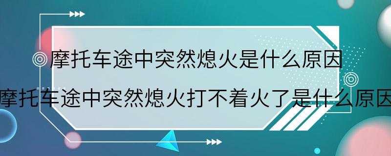 摩托车途中突然熄火是什么原因 摩托车途中突然熄火打不着火了是什么原因