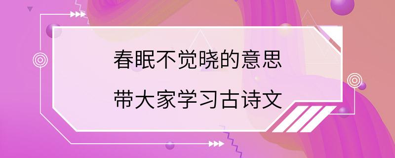 春眠不觉晓的意思 带大家学习古诗文