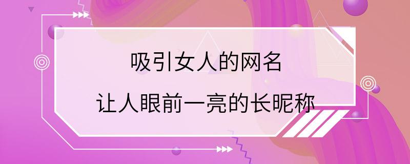 吸引女人的网名 让人眼前一亮的长昵称