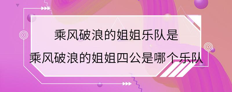 乘风破浪的姐姐乐队是 乘风破浪的姐姐四公是哪个乐队