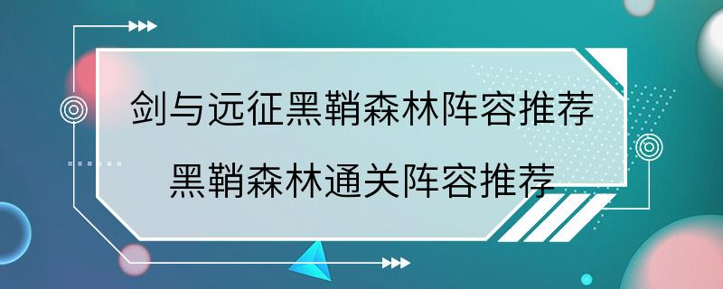 剑与远征黑鞘森林阵容推荐 黑鞘森林通关阵容推荐