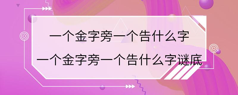 一个金字旁一个告什么字 一个金字旁一个告什么字谜底