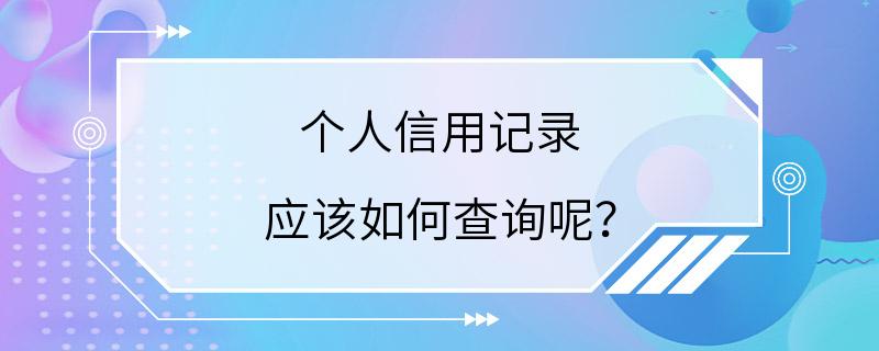 个人信用记录 应该如何查询呢？