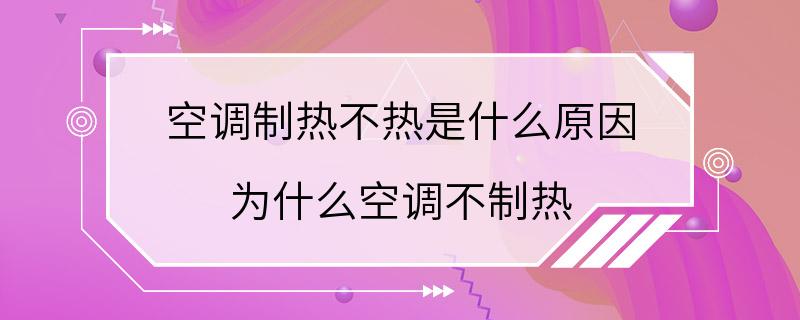 空调制热不热是什么原因 为什么空调不制热