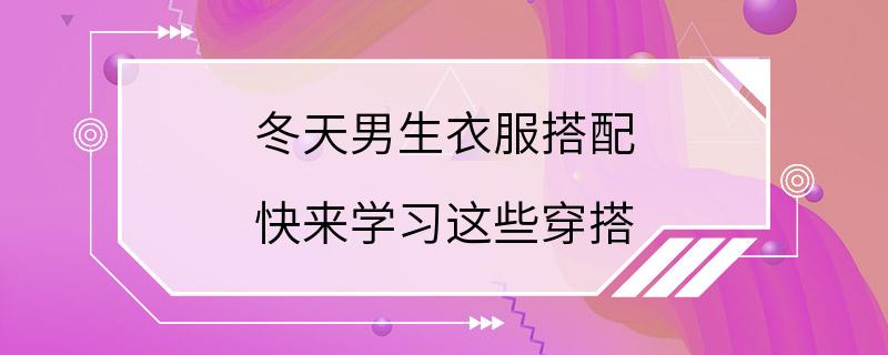 冬天男生衣服搭配 快来学习这些穿搭