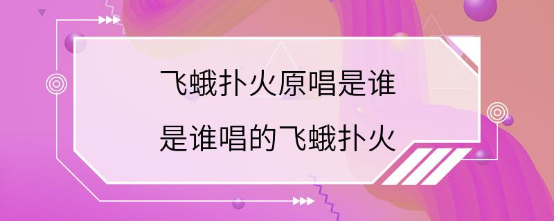 飞蛾扑火原唱是谁 是谁唱的飞蛾扑火