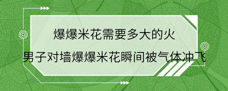 爆爆米花需要多大的火 男子对墙爆爆米花瞬间被气体冲飞