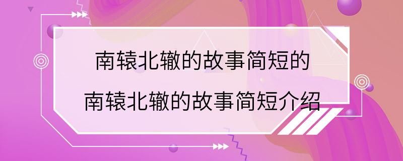 南辕北辙的故事简短的 南辕北辙的故事简短介绍