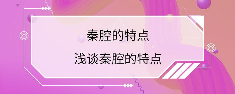 秦腔的特点 浅谈秦腔的特点