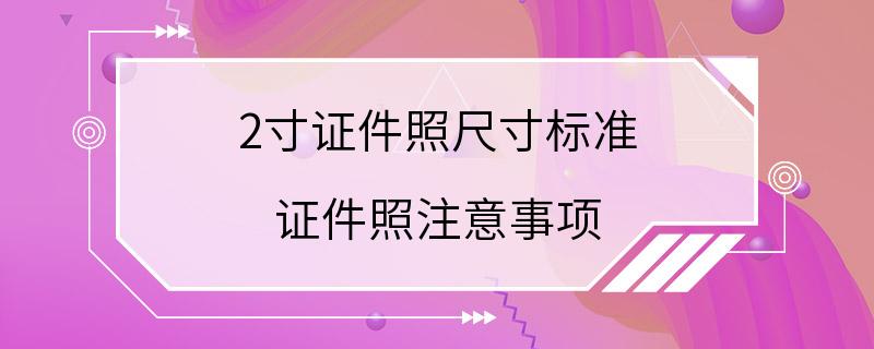 2寸证件照尺寸标准 证件照注意事项