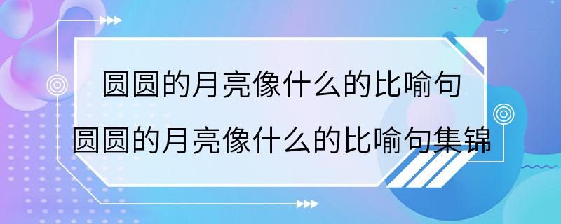 圆圆的月亮像什么的比喻句 圆圆的月亮像什么的比喻句集锦