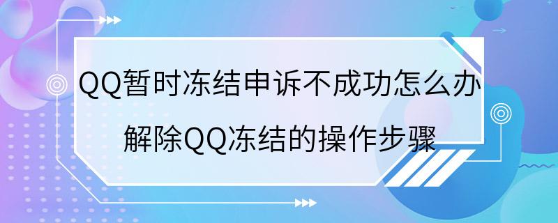 QQ暂时冻结申诉不成功怎么办 解除QQ冻结的操作步骤