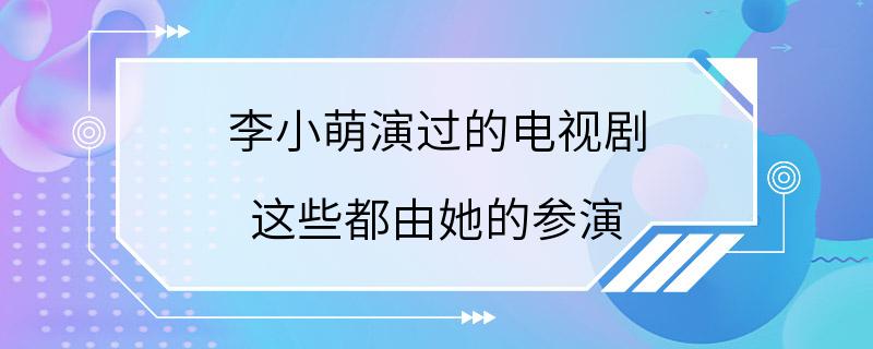 李小萌演过的电视剧 这些都由她的参演