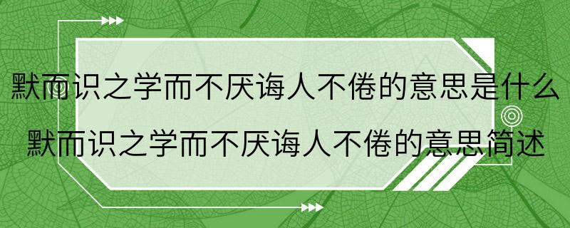 默而识之学而不厌诲人不倦的意思是什么 默而识之学而不厌诲人不倦的意思简述