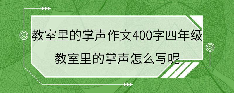 教室里的掌声作文400字四年级 教室里的掌声怎么写呢