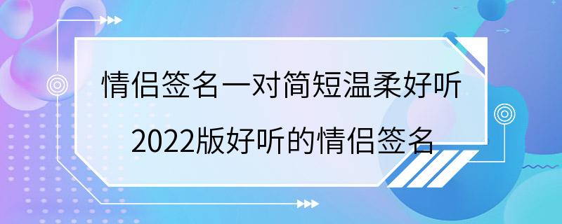 情侣签名一对简短温柔好听 2022版好听的情侣签名