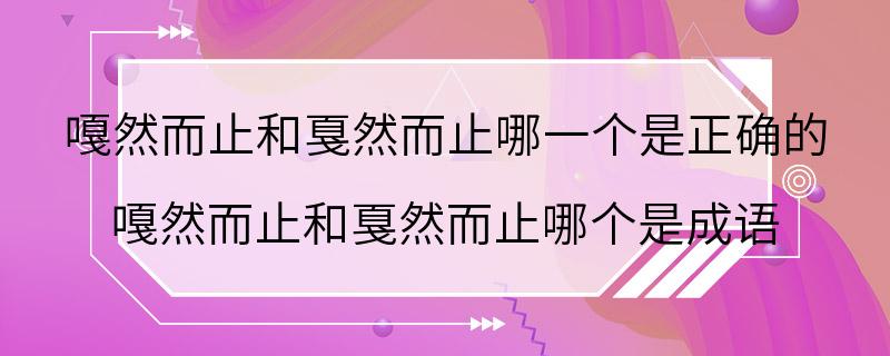 嘎然而止和戛然而止哪一个是正确的 嘎然而止和戛然而止哪个是成语